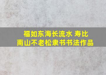 福如东海长流水 寿比南山不老松隶书书法作品